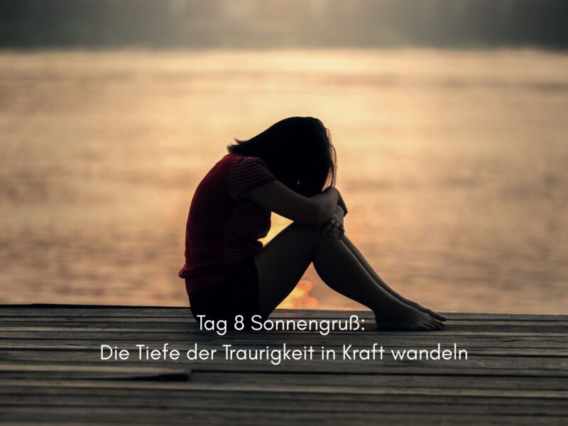 Tag 8 Sonnengrußreise zu mir Selbst: Innehalten und die Tiefe der Traurigkeit in Kraft wandeln