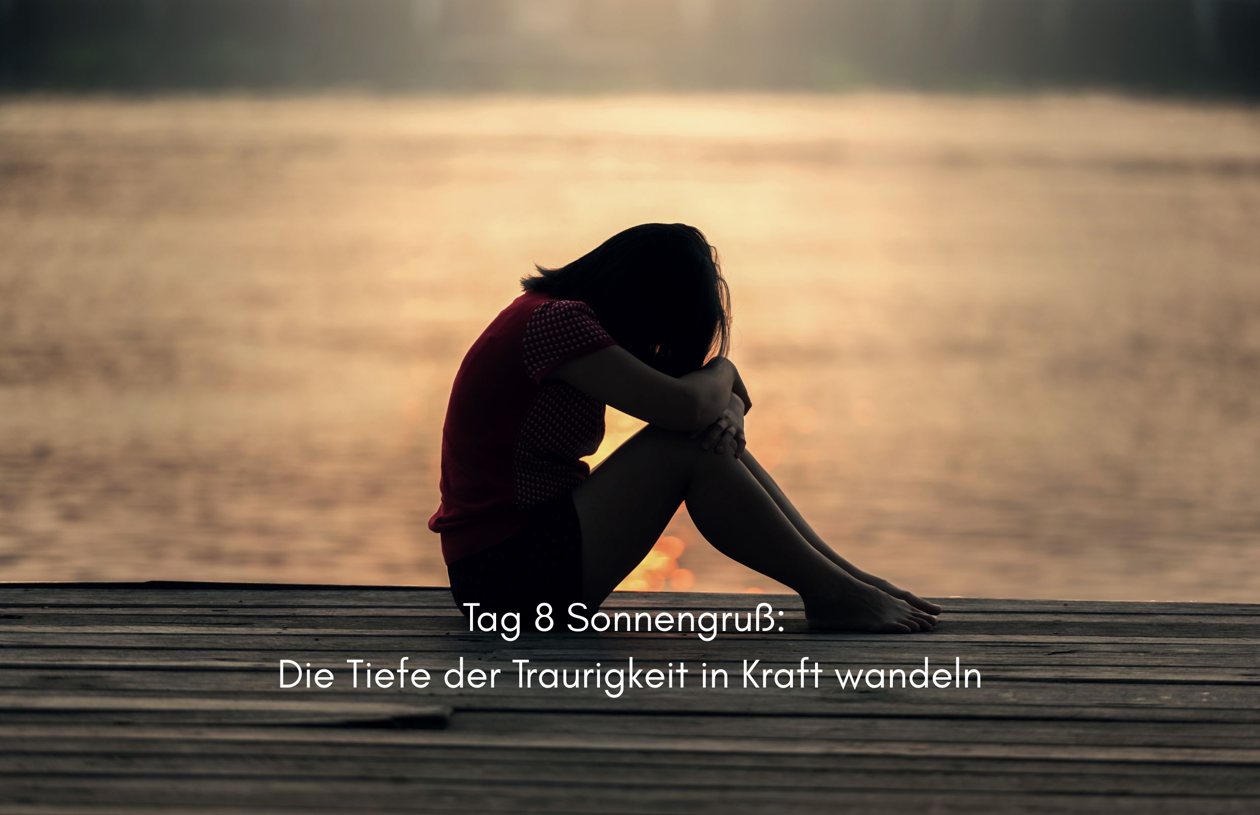 Tag 8 Sonnengrußreise zu mir Selbst: Innehalten und die Tiefe der Traurigkeit in Kraft wandeln