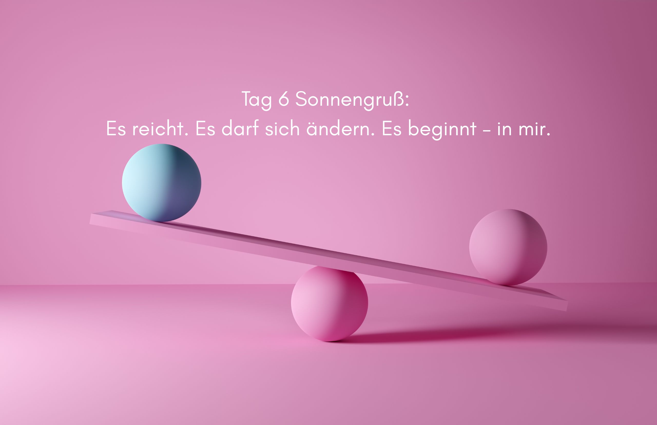 Tag 6 Sonnengruß: Es reicht. Es darf sich ändern. Es beginnt – in mir.